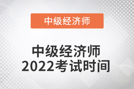 中級(jí)經(jīng)濟(jì)師2022考試時(shí)間是哪天