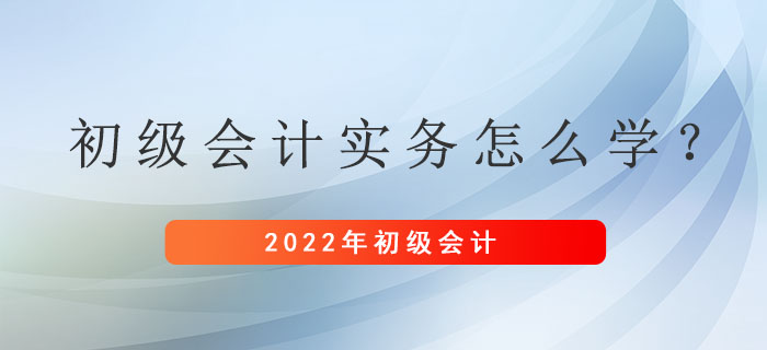 距離初級會計考試還剩兩個月左右，初級會計實務應該怎么學？