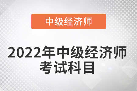 2022年中級經濟師考試科目考幾門
