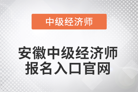 2022年安徽中級經(jīng)濟(jì)師報(bào)名入口官網(wǎng)是什么