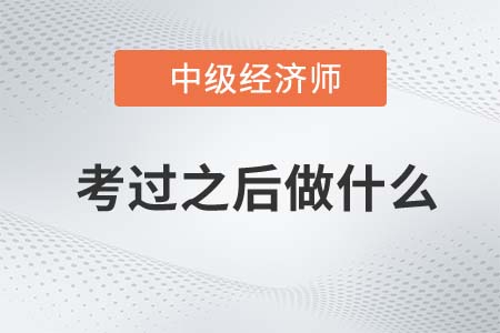 中級經濟師考試通過后需要做什么