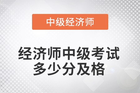 2022年經(jīng)濟(jì)師中級考試多少分及格