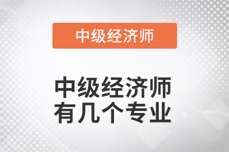 2022年中級(jí)經(jīng)濟(jì)師有幾個(gè)專業(yè)呢
