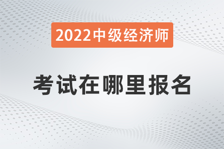 2022年河北省中級經濟師考試在哪報名