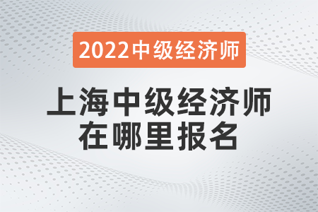 2022年上海中級經(jīng)濟師在哪里報名