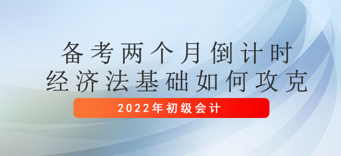 初級(jí)會(huì)計(jì)考試兩個(gè)月倒計(jì)時(shí)，經(jīng)濟(jì)法基礎(chǔ)如何攻克？