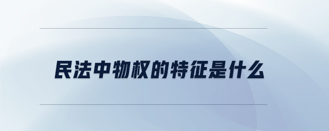 民法中物權(quán)的特征是什么
