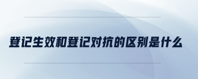 登記生效和登記對抗的區別是什么