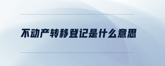 不動產轉移登記是什么意思