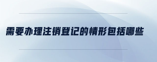 需要辦理注銷登記的情形包括哪些
