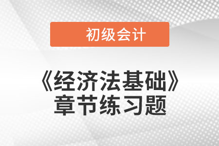 2022年初級會計考試題：《經濟法基礎》第八章章節練習