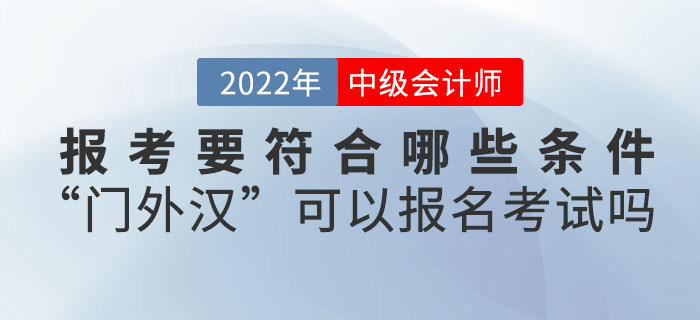 報考2022年中級會計考試要符合哪些條件？“門外漢”可以報名考試嗎？