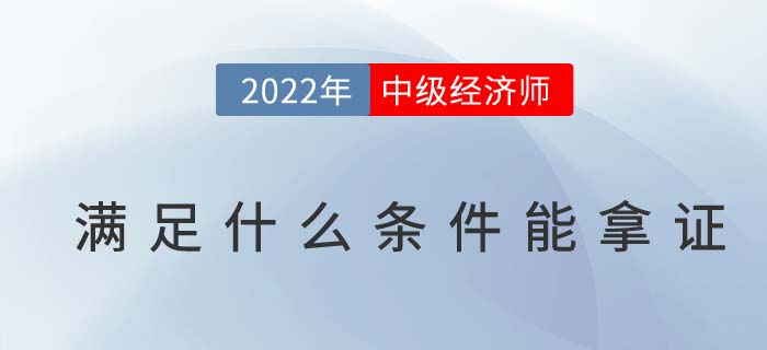 2022年中級(jí)經(jīng)濟(jì)師需要滿足那幾點(diǎn)才能取得證書