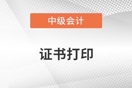 中級會計師證書在哪里打印？