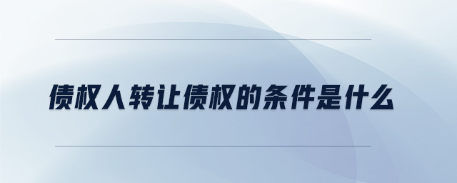 債權人轉讓債權的條件是什么