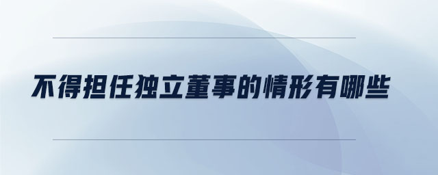 不得擔任獨立董事的情形有哪些