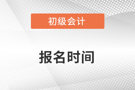 初級會計報名時間開始了嗎？