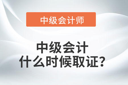 中級會計什么時候取證？