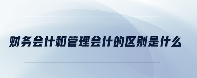 財務會計和管理會計的區別是什么