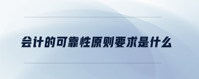 會計的可靠性原則要求是什么