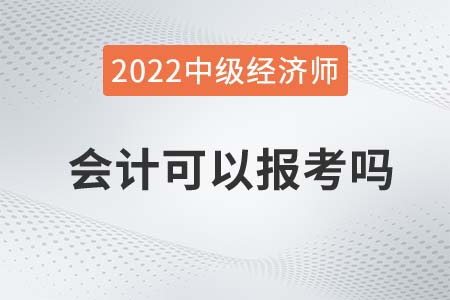 2022年會計可以報名中級經濟師嗎