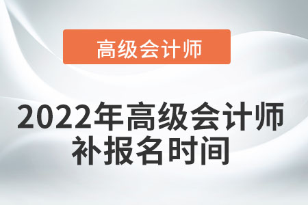 高級會計師補報名時間2022年