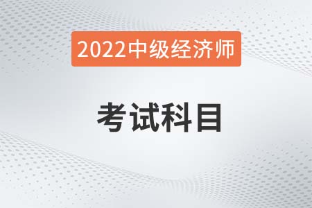 2022年中級經濟師科目怎么選