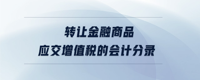 轉(zhuǎn)讓金融商品應(yīng)交增值稅的會(huì)計(jì)分錄