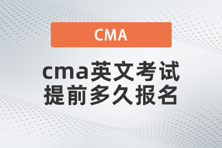 2022年cma英文考試提前多久報(bào)名