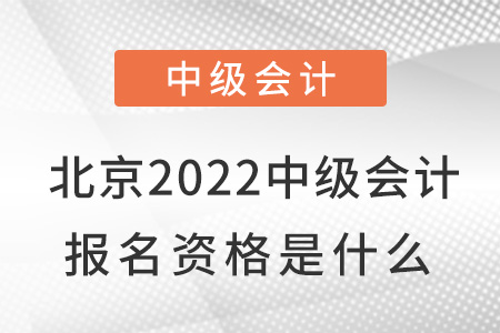 北京2022中級會計報名資格是什么？