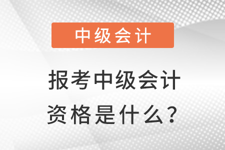 報考中級會計資格是什么？