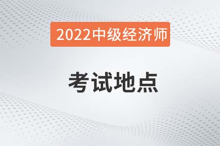 2022年中級經濟師考試地點在哪