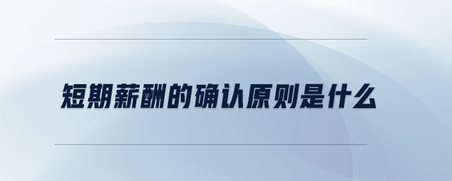 短期薪酬的確認原則是什么