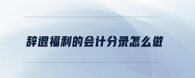 辭退福利的會計分錄怎么做