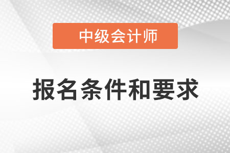 中級(jí)會(huì)計(jì)職稱報(bào)名條件和要求2022？