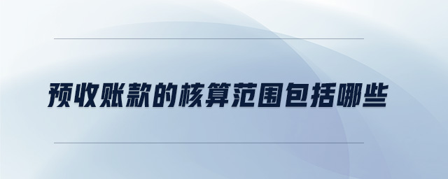 預收賬款的核算范圍包括哪些