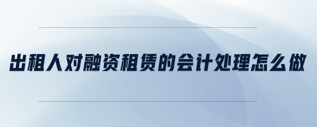 出租人對融資租賃的會計處理怎么做