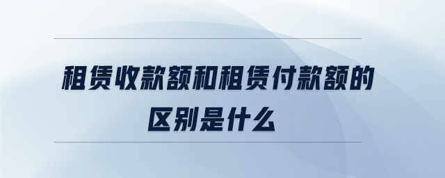 租賃收款額和租賃付款額的區別是什么