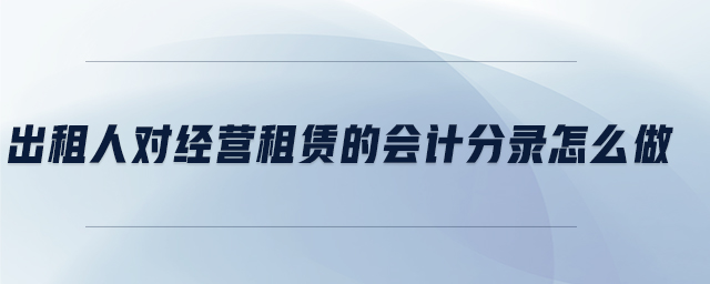 出租人對經(jīng)營租賃的會計分錄怎么做