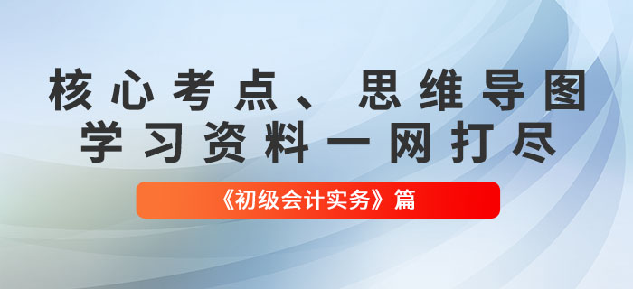 《初級會計實務》核心考點、考情分析、思維導圖、學習資料一網(wǎng)打盡！
