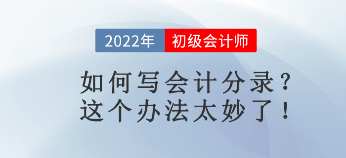 名師講解：如何寫會計分錄？這個辦法太妙了！初級會計考生必看！
