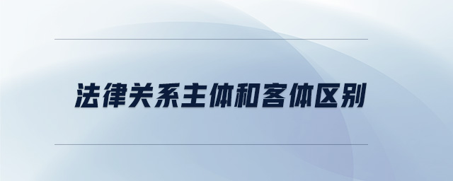 法律關系主體和客體區別
