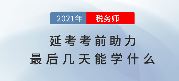 稅務(wù)師延考助力，考前最后幾天能學(xué)什么？