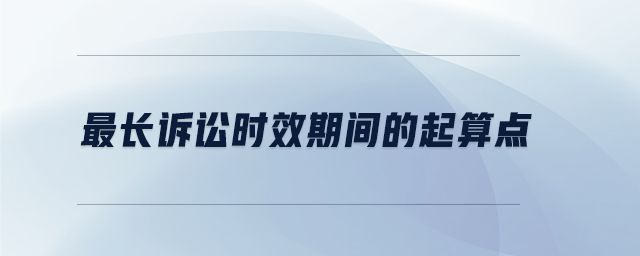 最長訴訟時效期間的起算點
