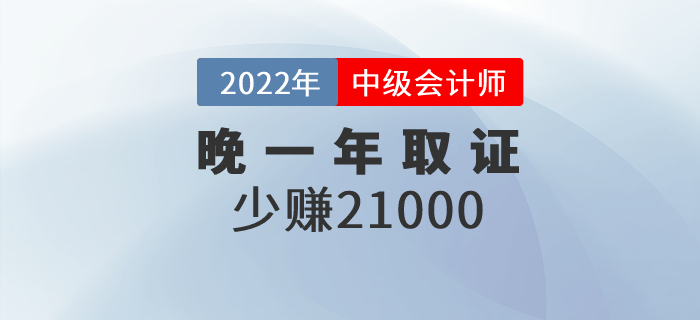 晚一年取得中級會計職稱證，相當于少賺21000元