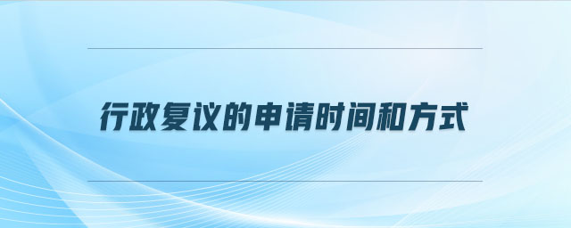 行政復議的申請時間和方式