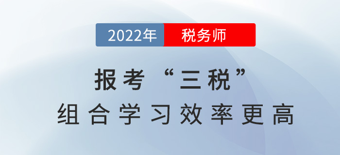 2022稅務師報考“三稅”，組合學習效率更高！