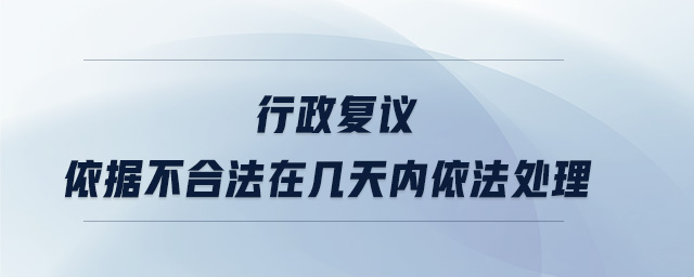 行政復議依據不合法在幾天內依法處理