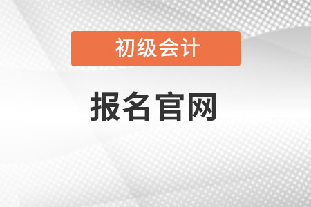 初級會計師報考官網是什么？
