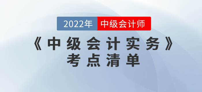 重磅來襲！2022年中級會計(jì)考試《中級會計(jì)實(shí)務(wù)》考點(diǎn)清單注意收藏！